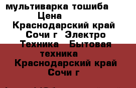 мультиварка тошиба !!! › Цена ­ 1 000 - Краснодарский край, Сочи г. Электро-Техника » Бытовая техника   . Краснодарский край,Сочи г.